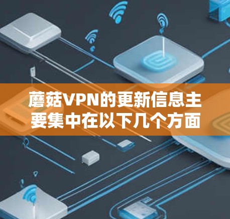 蘑菇VPN的更新信息主要集中在以下几个方面