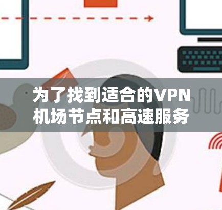 为了找到适合的VPN机场节点和高速服务器，以下是分步骤的解决方案