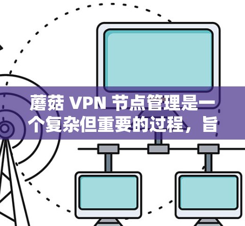 蘑菇 VPN 节点管理是一个复杂但重要的过程，旨在保护用户免受网络攻击。以下是一个逐步的指南，帮助您理解如何管理蘑菇 VPN 节点
