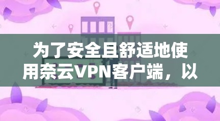 为了安全且舒适地使用奈云VPN客户端，以下是详细的步骤指南