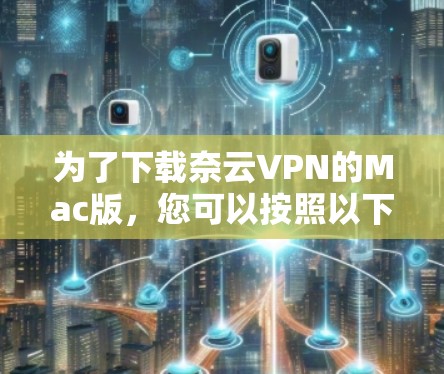 为了下载奈云VPN的Mac版，您可以按照以下步骤进行操作
