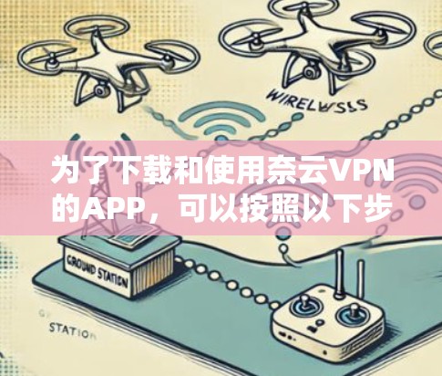 为了下载和使用奈云VPN的APP，可以按照以下步骤进行