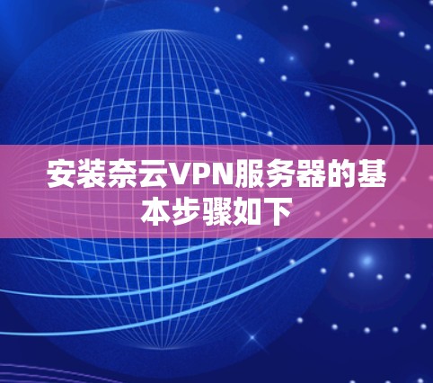 安装奈云VPN服务器的基本步骤如下