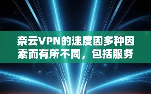 奈云VPN的速度因多种因素而有所不同，包括服务器性能、网络带宽和加密技术的应用。以下是对奈云VPN速度的综合分析