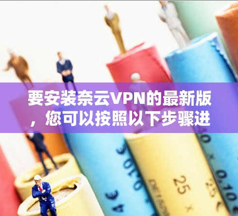 要安装奈云VPN的最新版，您可以按照以下步骤进行操作