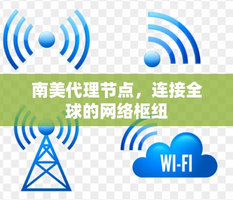 南美代理节点，连接全球的网络枢纽