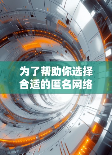为了帮助你选择合适的匿名网络检测软件，以下是一个分步指南，结合你的需求和网络环境，提供详细的建议