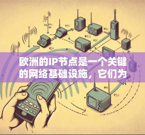 欧洲的IP节点是一个关键的网络基础设施，它们为不同国家和地区提供了网络连接，确保了高效和稳定的网络服务。以下是对欧洲IP节点的详细分析