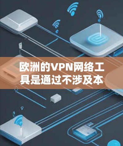 欧洲的VPN网络工具是通过不涉及本地计算机的网络技术，允许用户访问外部网络。以下是关于欧洲主要VPN公司、技术特点、使用指南以及安全考虑的详细信息