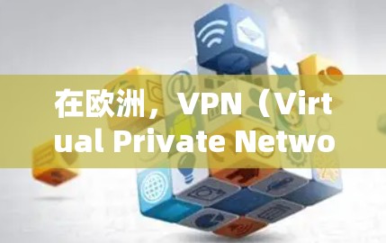 在欧洲，VPN（Virtual Private Network，VPN）广泛应用，提供了实时视频、在线游戏、视频会议等服务。以下是关于欧洲主要VPN线路的详细介绍