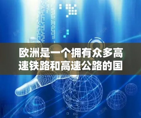 欧洲是一个拥有众多高速铁路和高速公路的国家，涵盖了从欧洲大陆到欧洲南部的大部分地区。以下是一些主要的欧洲高速铁路和公路线路