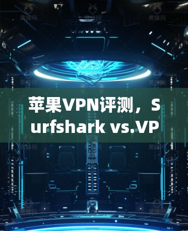 苹果VPN评测，Surfshark vs.VPNCompare