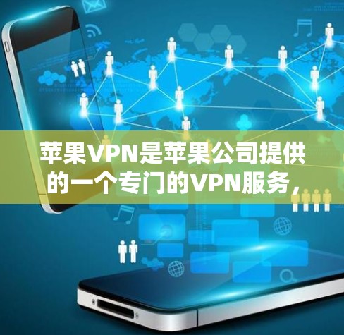 苹果VPN是苹果公司提供的一个专门的VPN服务，旨在为用户提供安全、便捷的网络访问体验。以下是一步步的指南，帮助您全面了解和使用苹果VPN