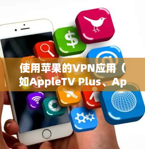 使用苹果的VPN应用（如AppleTV Plus、Apple TV Plus或苹果VPN）可以有效地帮助您访问互联网并管理网络连接。以下是一个详细的使用步骤指南