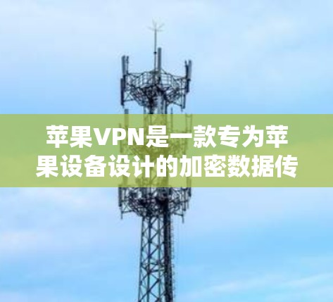 苹果VPN是一款专为苹果设备设计的加密数据传输服务，旨在保护用户的数据安全。以下是关于苹果VPN的详细指南