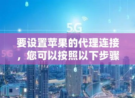要设置苹果的代理连接，您可以按照以下步骤操作