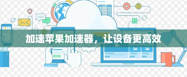 加速苹果加速器，让设备更高效