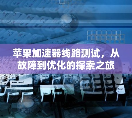 苹果加速器线路测试，从故障到优化的探索之旅