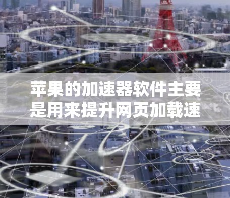 苹果的加速器软件主要是用来提升网页加载速度的工具，提供多种版本供用户选择。以下是苹果加速器的最新版本及其特点