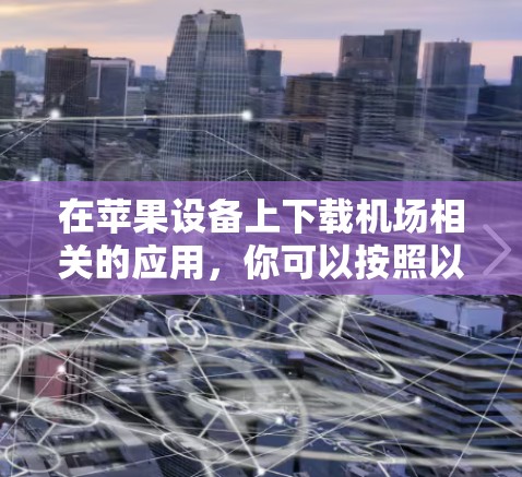 在苹果设备上下载机场相关的应用，你可以按照以下步骤操作