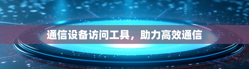 通信设备访问工具，助力高效通信