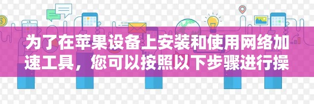 为了在苹果设备上安装和使用网络加速工具，您可以按照以下步骤进行操作