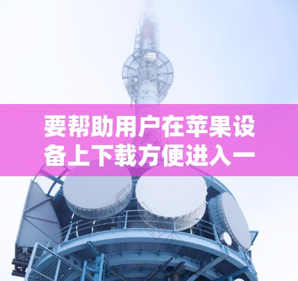 要帮助用户在苹果设备上下载方便进入一元机场的软件，以下是一些推荐的步骤和工具