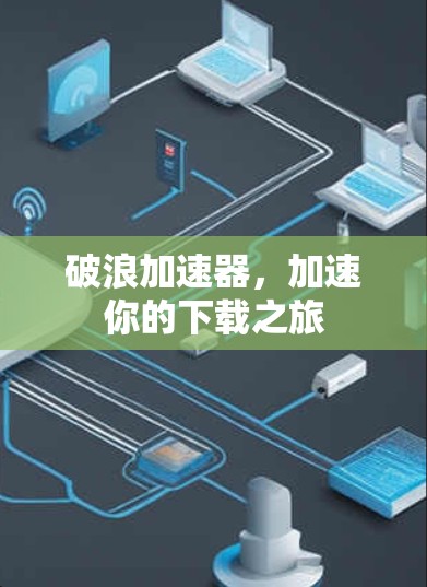 破浪加速器，加速你的下载之旅
