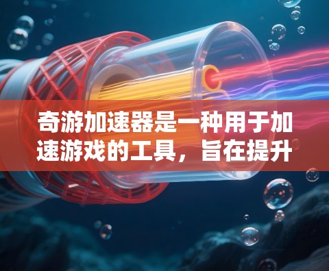 奇游加速器是一种用于加速游戏的工具，旨在提升游戏体验。以下是关于奇游加速器的推荐信息
