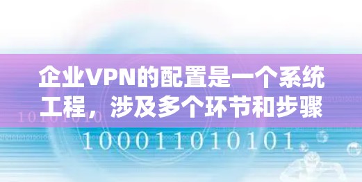 企业VPN的配置是一个系统工程，涉及多个环节和步骤，以下是详细的步骤指南