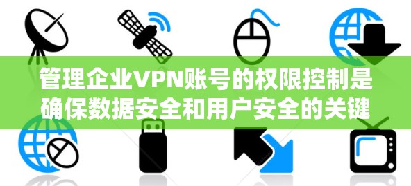 管理企业VPN账号的权限控制是确保数据安全和用户安全的关键步骤。以下是一个系统的指南，帮助您逐步理解和实施权限管理