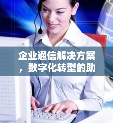 企业通信解决方案，数字化转型的助力
