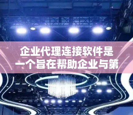 企业代理连接软件是一个旨在帮助企业与第三方平台进行高效连接和管理的综合管理工具。以下是对该产品的详细分析和总结
