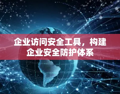 企业访问安全工具，构建企业安全防护体系