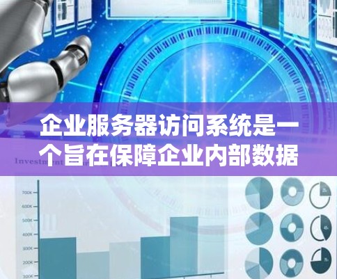 企业服务器访问系统是一个旨在保障企业内部数据安全和业务连续性的管理系统。它通过多层次的访问控制和实时监控，确保用户和数据在企业内部的访问和使用符合相关法律和安全标准。以下是对该系统的详细分析
