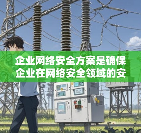 企业网络安全方案是确保企业在网络安全领域的安全运营的重要措施。以下是一个详细的网络安全方案框架，涵盖战略规划、技术选择、人员培训、数据安全管理、应急响应、持续优化和合规管理等方面