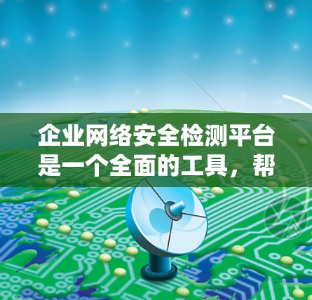 企业网络安全检测平台是一个全面的工具，帮助企业识别和防御网络攻击，保障数据安全和系统安全。以下是对该平台的详细分析和总结